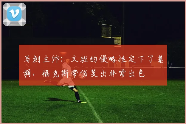 马刺主帅：文班的侵略性定下了基调，福克斯带伤复出非常出色